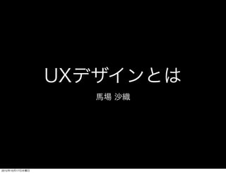 UXデザインとは
                    馬場 沙織




2012年10月17日水曜日
 