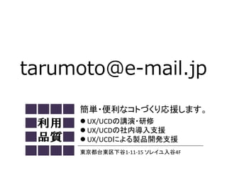 簡単・便利なコトづくり応援します。
 UX/UCDの講演・研修
 UX/UCDの社内導入支援
 UX/UCDによる製品開発支援
東京都台東区下谷1‐11‐15 ソレイユ入谷4F

 