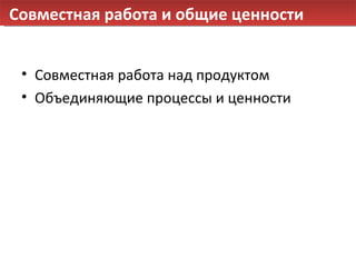 Совместная работа и общие ценности Совместная работа над продуктом Объединяющие процессы и ценности 