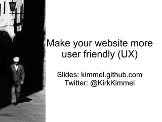 Make your website more
  user friendly (UX)

  Slides: kimmel.github.com
     Twitter: @KirkKimmel
 
