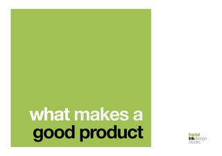 fractal!
inkdesign!
studio!
what makes a
good product
 