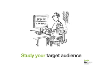 fractal!
inkdesign!
studio!
Study your target audience
 
