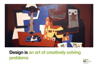fractal!
inkdesign!
studio!
Design is an art of creatively solving
problems!
 