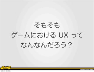 そもそも
ゲームにおける UX って
なんなんだろう？

13年10月1日火曜日

 