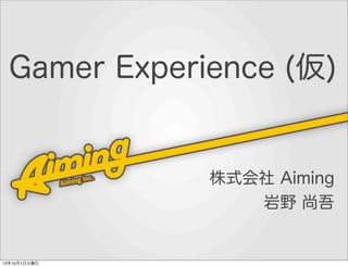 Gamer Experience (仮)

株式会社 Aiming
岩野 尚吾

13年10月1日火曜日

 