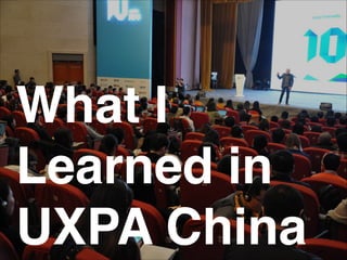 What I !
Learned in !
UXPA China

 