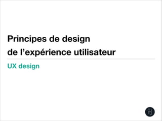 Principes de design
de l’expérience utilisateur
UX design
 