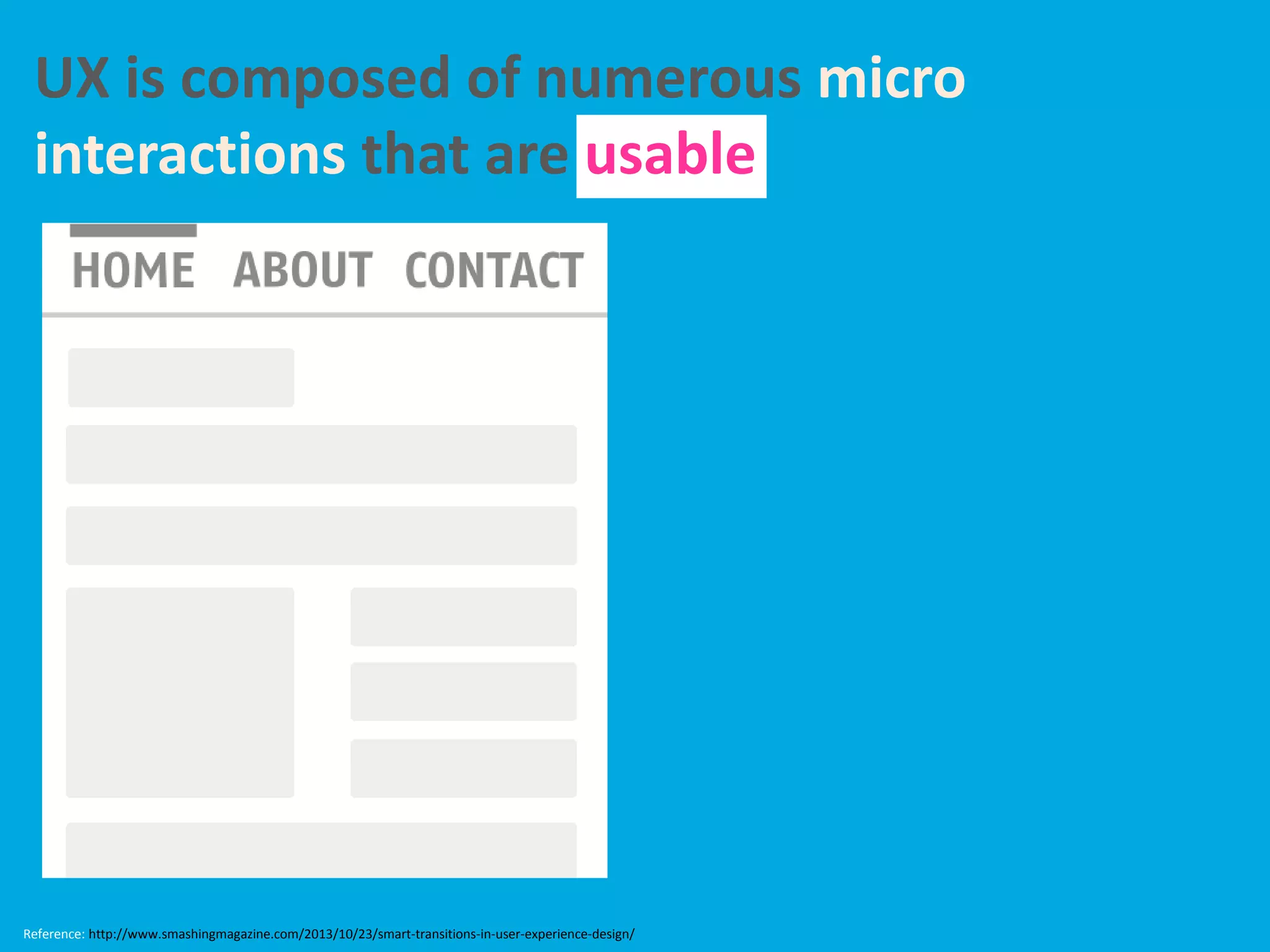 UX is composed of numerous micro
interactions that are usable
Reference: http://www.smashingmagazine.com/2013/10/23/smart-transitions-in-user-experience-design/
 