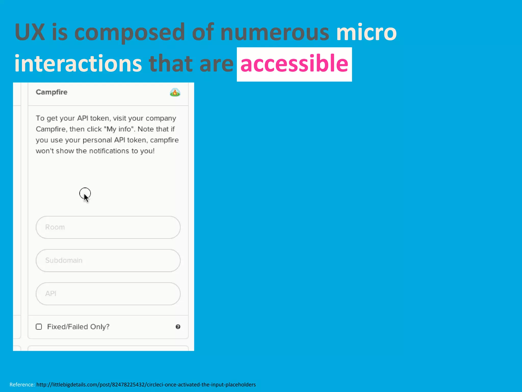 UX is composed of numerous micro
interactions that are accessible
Reference: http://littlebigdetails.com/post/82478225432/circleci-once-activated-the-input-placeholders
 