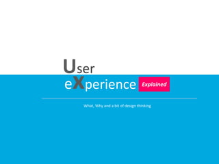 User
experience Explained
What, Why and a bit of design thinking
 