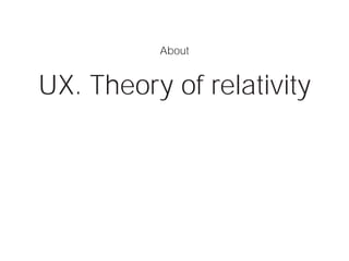 UX. Theory of relativity
About
01
 