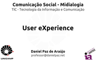 Comunicação Social - Midialogia 
TIC - Tecnologia da Informação e Comunicação 
User eXperience 
Daniel Paz de Araújo 
professor@danielpaz.net 
 