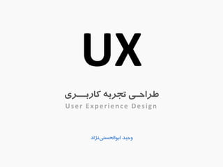 UX 
طزاحـی تجزب کاربــزی 
User Experience Design 
حٍیذ اب اَلحغ یٌ ضًاد 
 