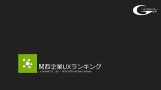 関⻄西企業UXランキング
Le  Grand  Co.,  Ltd.  -‐‑‒  NOV  2014  ad:tech  kansai
 