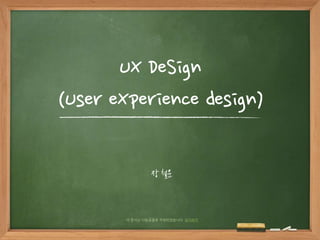 UX DeSign
(User eXperience design)
장 철운
이 문서는 나눔글꼴로 작성되었습니다. 설치하기
 