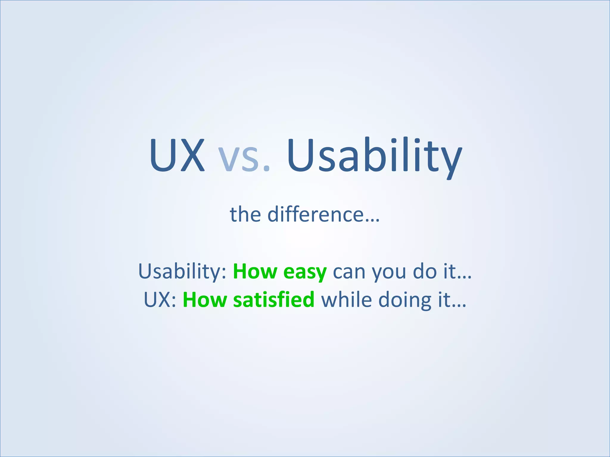UX vs. Usability
the difference…
Usability: How easy can you do it…
UX: How satisfied while doing it…
 