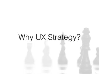 Why UX Strategy?
 