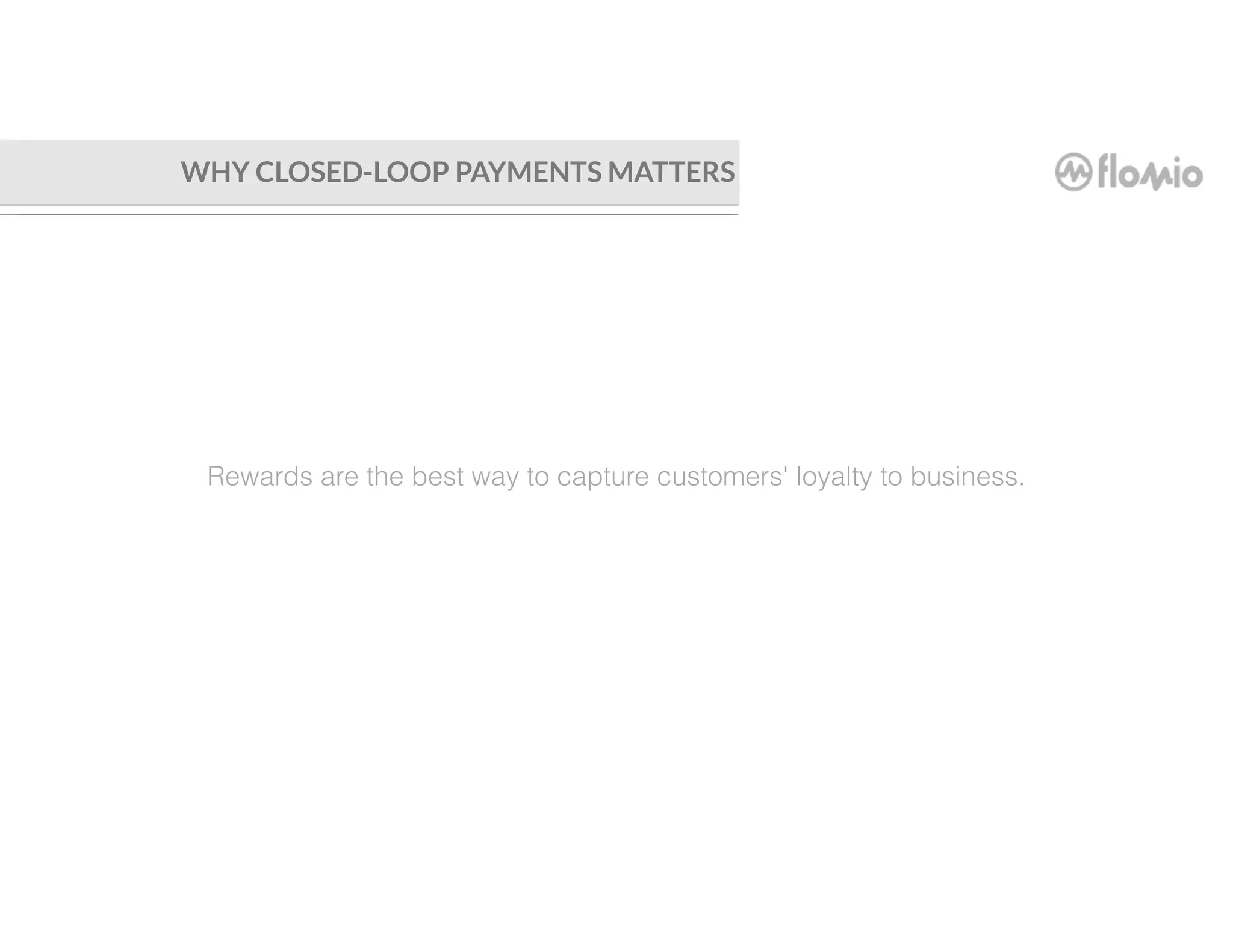 Rewards are the best way to capture customers' loyalty to business.
WHY CLOSED-LOOP PAYMENTS MATTERS
 