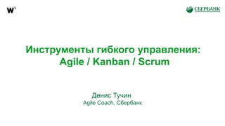 Инструменты гибкого управления:
Agile / Kanban / Scrum
Денис Тучин
Agile Coach, Сбербанк
 