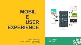 MOBIL
E
USER
EXPERIENCE
Alesya Podlesnaya
Product Designer / UX Strategist
2 June 2018
Mobile FEST
Kyiv. 2018
 