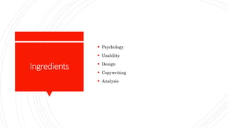 Ingredients
 Psychology
 Usability
 Design
 Copywriting
 Analysis
 