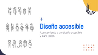 Diseño accesible
Acercamiento a un diseño accesible
y para todos.
 