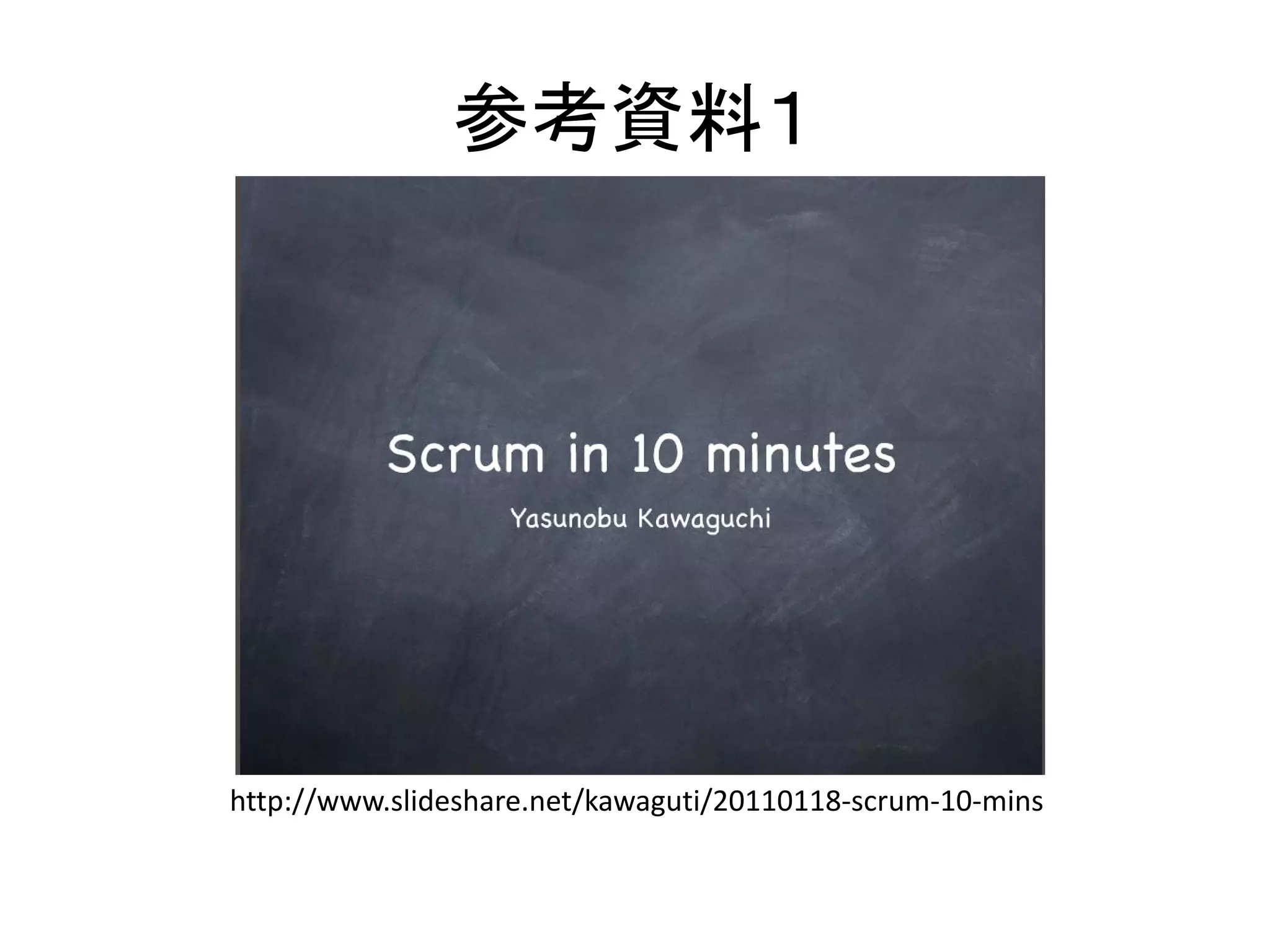 参考資料１

http://www.slideshare.net/kawaguti/20110118‐scrum‐10‐mins

 