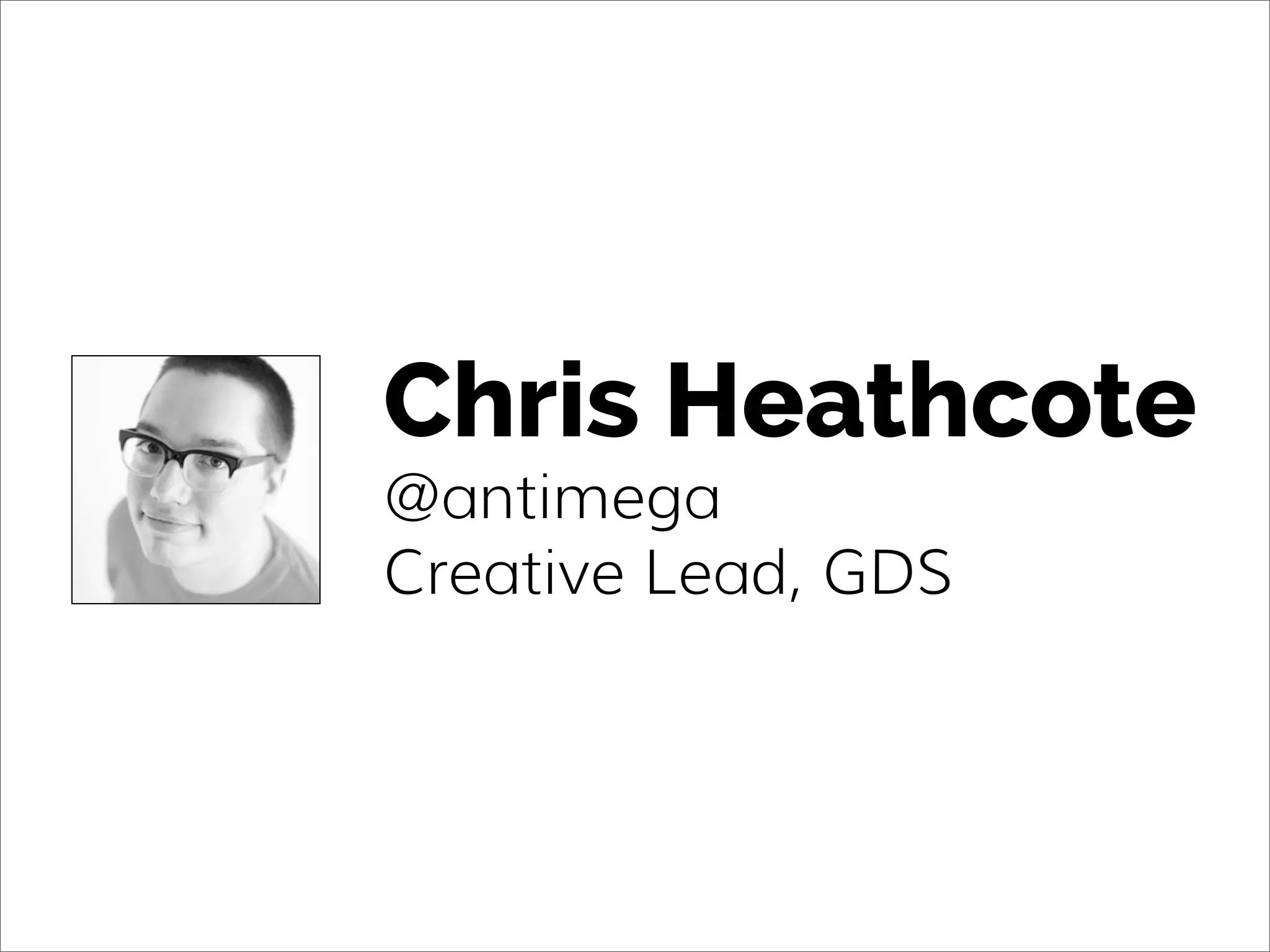 Chris Heathcote
@antimega
Creative Lead, GDS
 