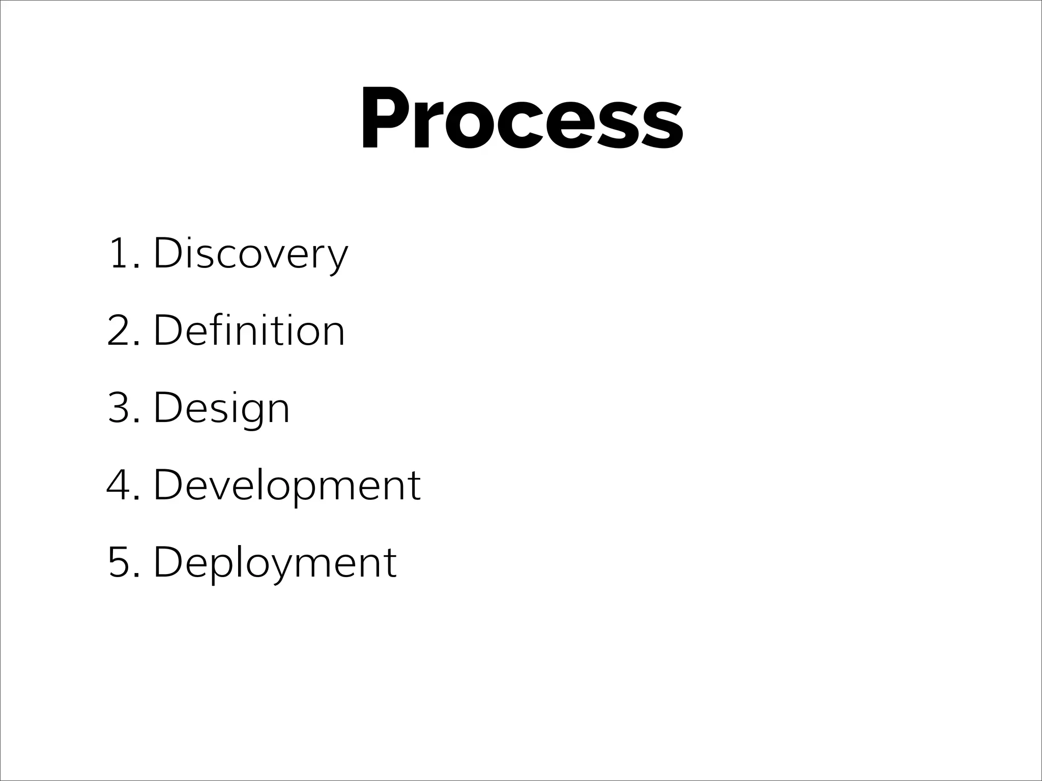 Process
1. Discovery
2. Definition
3. Design
4. Development
5. Deployment
 