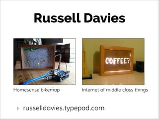 Russell Davies
‣ russelldavies.typepad.com
Homesense bikemap Internet of middle class things
 