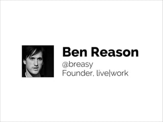 Ben Reason
@breasy
Founder, live|work
 