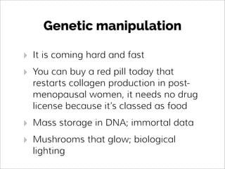 Genetic manipulation
‣ It is coming hard and fast
‣ You can buy a red pill today that
restarts collagen production in post...