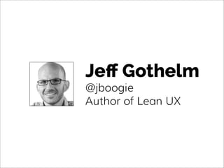 Jeﬀ Gothelm
@jboogie
Author of Lean UX
 