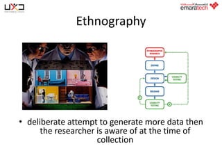 Ethnography

• deliberate attempt to generate more data then
the researcher is aware of at the time of
collection

 