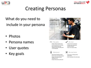 Creating Personas
What do you need to
include in your persona
•
•
•
•

Photos
Persona names
User quotes
Key goals

 