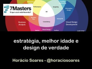estratégia, melhor idade e
    design de verdade

Horácio Soares - @horaciosoares
 