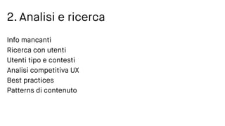 2. Analisi e ricerca
Info mancanti
Ricerca con utenti
Utenti tipo e contesti
Analisi competitiva UX
Best practices
Patterns di contenuto
 