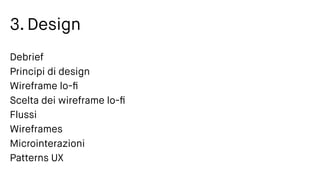 3. Design
Debrief
Principi di design
Wireframe lo-ﬁ
Scelta dei wireframe lo-ﬁ
Flussi
Wireframes
Microinterazioni
Patterns UX
 