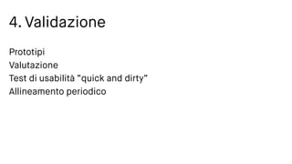 4. Validazione
Prototipi
Valutazione
Test di usabilità “quick and dirty”
Allineamento periodico
 