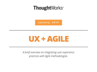UX + AGILE
A brief overview on integrating user experience
practices with Agile methodologies.
J a n u a r y , 2 0 1 4
 