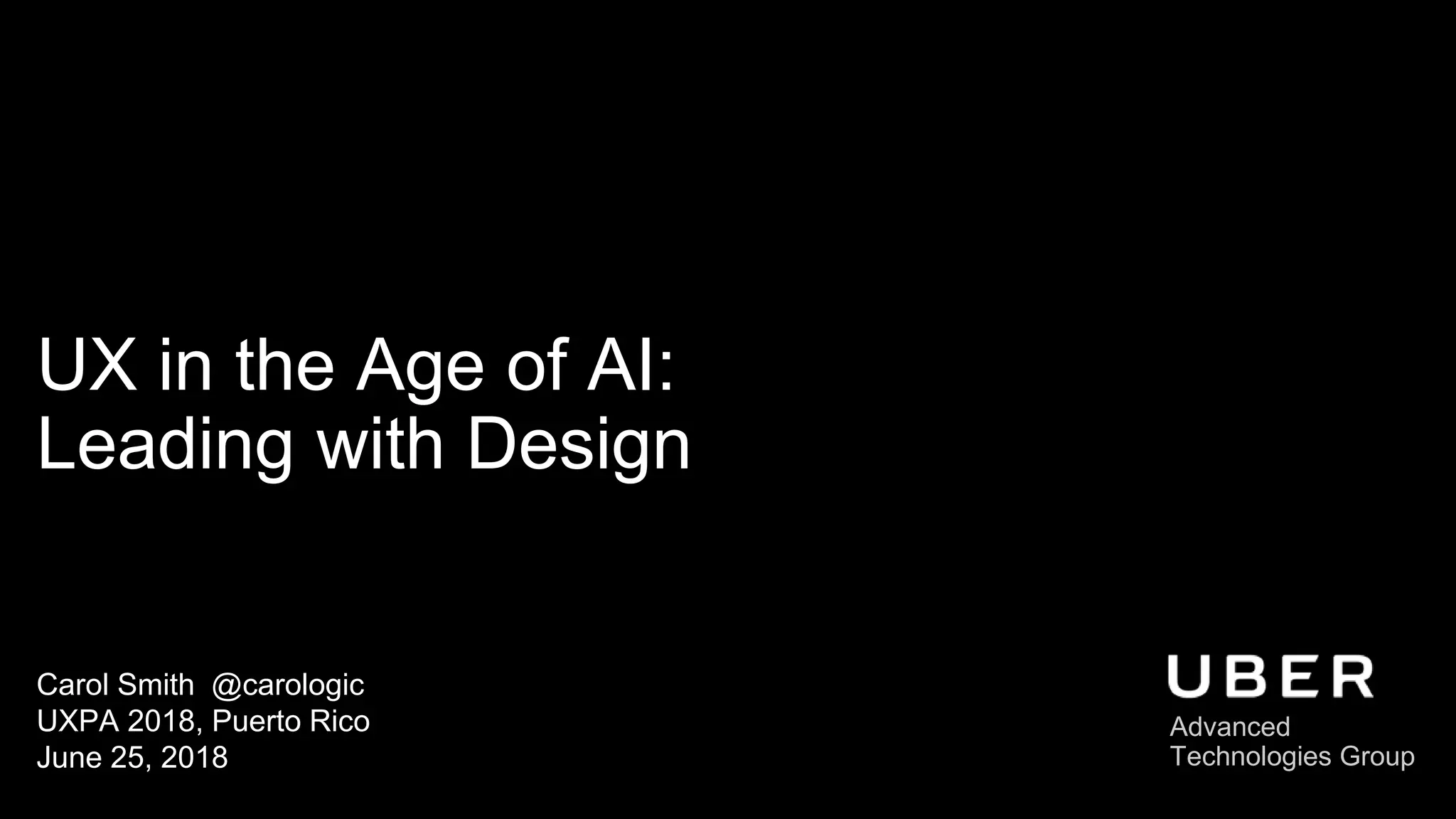 UX in the Age of AI:
Leading with Design
Carol Smith @carologic
UXPA 2018, Puerto Rico
June 25, 2018
Advanced
Technologies Group
 