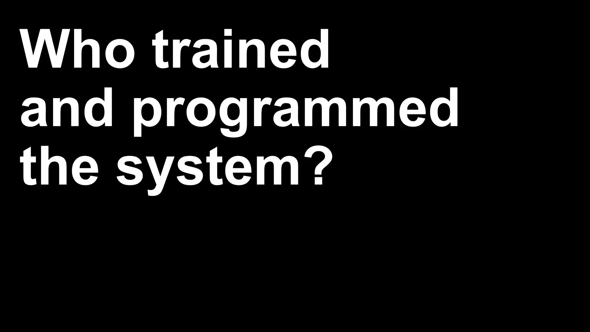 Who trained
and programmed
the system?
 