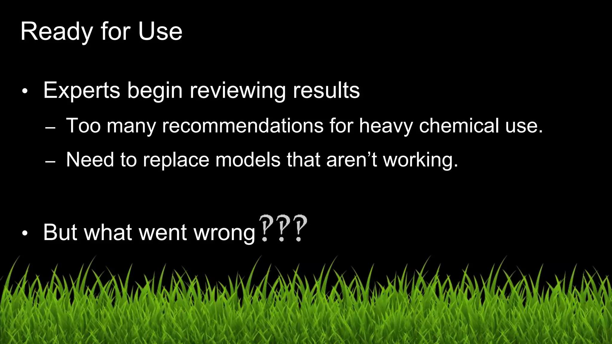 UX in the Age of AI: Leading with Design / @carologic
Ready for Use
• Experts begin reviewing results
– Too many recommendations for heavy chemical use.
– Need to replace models that aren’t working.
• But what went wrong
 