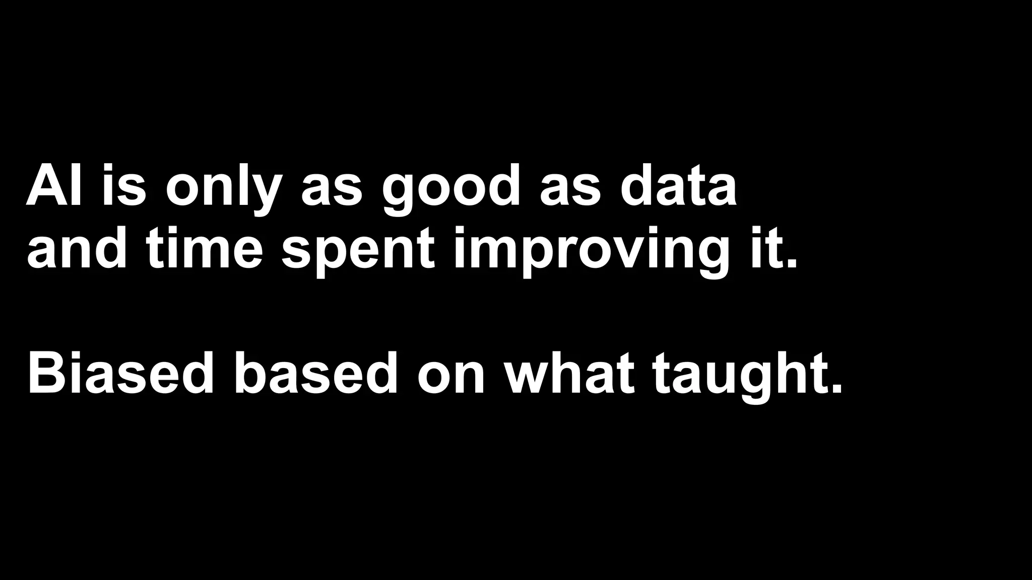 AI is only as good as data
and time spent improving it.
Biased based on what taught.
 