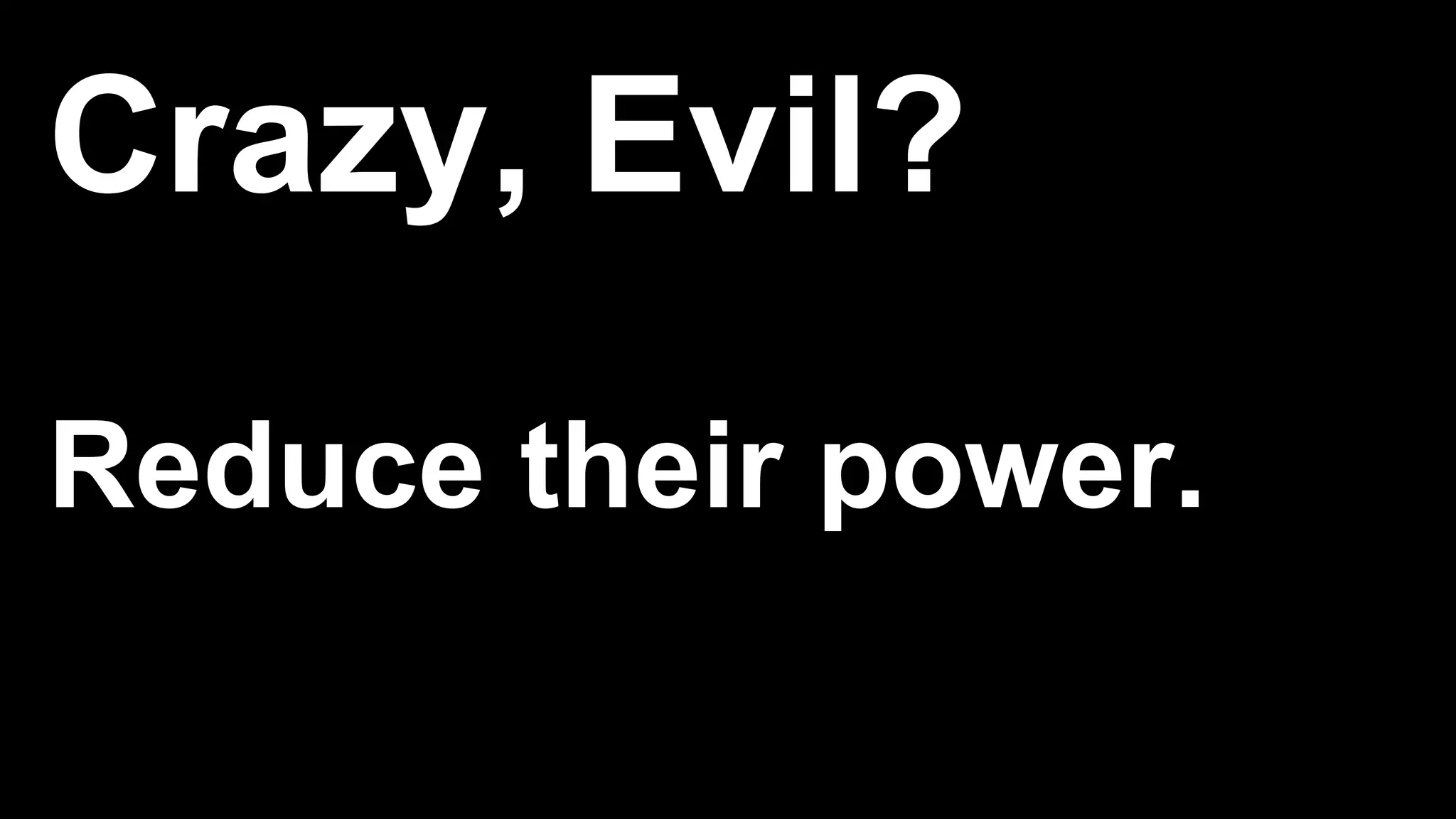 Crazy, Evil?
Reduce their power.
 