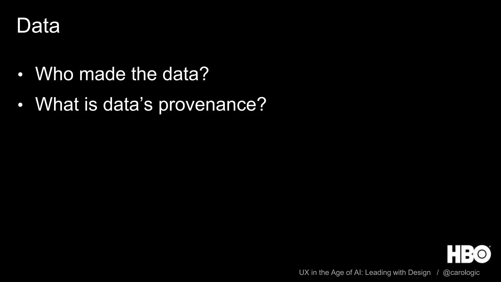 UX in the Age of AI: Leading with Design / @carologic
Data
• Who made the data?
• What is data’s provenance?
 