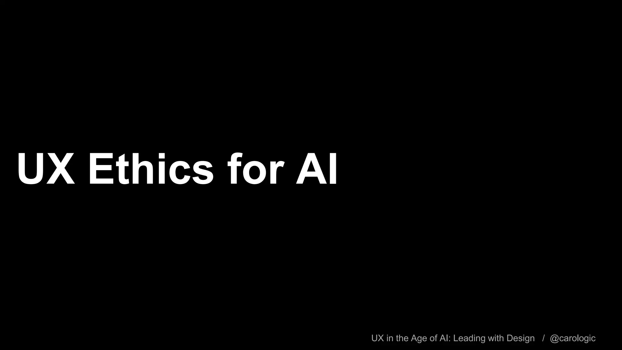 UX in the Age of AI: Leading with Design / @carologic
UX Ethics for AI
 