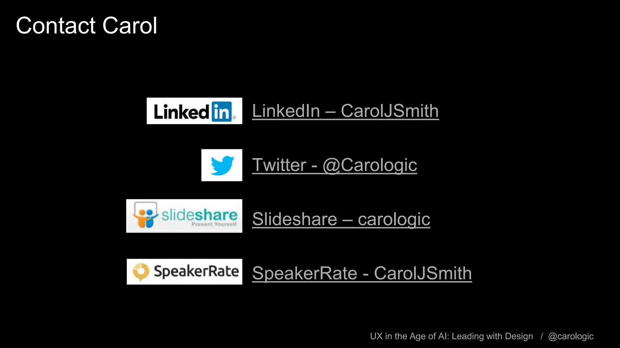 UX in the Age of AI: Leading with Design / @carologic
Contact Carol
LinkedIn – CarolJSmith
Twitter - @Carologic
Slideshare – carologic
SpeakerRate - CarolJSmith
 