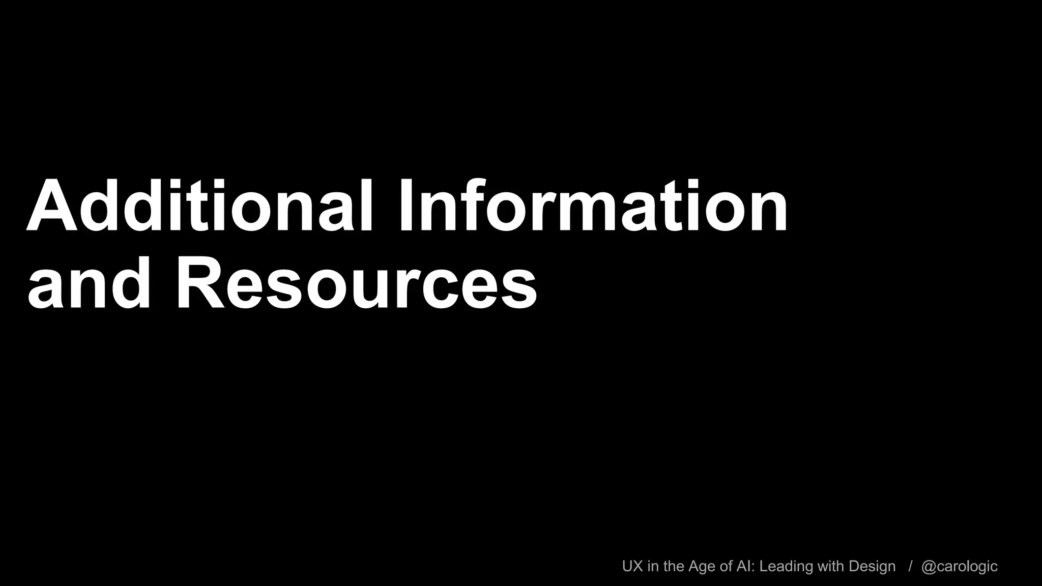 UX in the Age of AI: Leading with Design / @carologic
Additional Information
and Resources
 