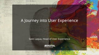 A Journey into User Experience
Sven Laqua, Head of User Experience
 